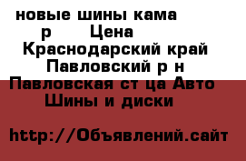 новые шины кама-217    р 14 › Цена ­ 7 500 - Краснодарский край, Павловский р-н, Павловская ст-ца Авто » Шины и диски   